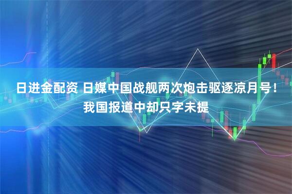 日进金配资 日媒中国战舰两次炮击驱逐凉月号！我国报道中却只字未提