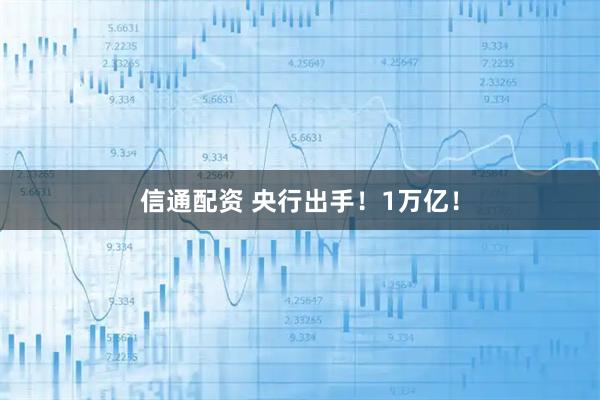 信通配资 央行出手！1万亿！