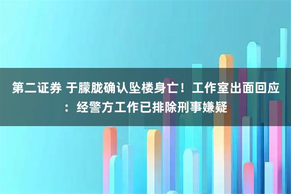 第二证券 于朦胧确认坠楼身亡！工作室出面回应：经警方工作已排除刑事嫌疑
