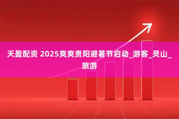 天盈配资 2025爽爽贵阳避暑节启动_游客_灵山_旅游